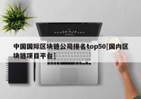 中国国际区块链公司排名top50[国内区块链项目平台]