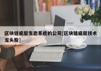 区块链底层生态系统的公司[区块链底层技术龙头股]