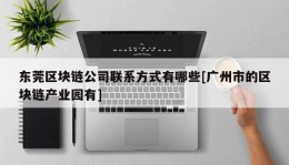 东莞区块链公司联系方式有哪些[广州市的区块链产业园有]