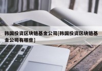 韩国投资区块链基金公司[韩国投资区块链基金公司有哪些]