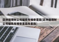 区块链理财公司骗局有哪些套路[区块链理财公司骗局有哪些套路和套路]