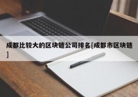 成都比较大的区块链公司排名[成都市区块链]