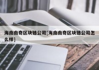 海南南奇区块链公司[海南南奇区块链公司怎么样]