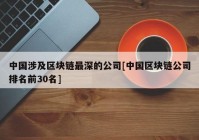 中国涉及区块链最深的公司[中国区块链公司排名前30名]