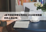 a股中的区块链公司排名[2020区块链最好的上市公司]