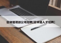 区块链初创公司招聘[区块链人才招聘]