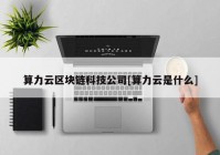 算力云区块链科技公司[算力云是什么]