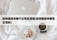 区块链技术哪个公司先落地[区块链技术哪家公司好]