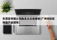 东莞区块链公司联系方式有哪些[广州市的区块链产业园有]