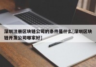 深圳注册区块链公司的条件是什么[深圳区块链开发公司哪家好]