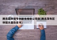 腾讯区块链专利都有哪些公司做[腾讯发布区块链方案白皮书]