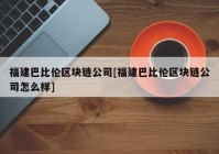 福建巴比伦区块链公司[福建巴比伦区块链公司怎么样]