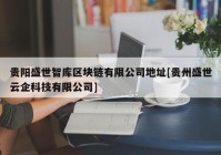 贵阳盛世智库区块链有限公司地址[贵州盛世云企科技有限公司]