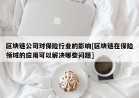 区块链公司对保险行业的影响[区块链在保险领域的应用可以解决哪些问题]