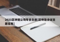 2021区块链公司年会主题[区块链会议主题名称]