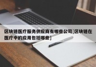 区块链医疗服务供应商有哪些公司[区块链在医疗中的应用包括哪些]