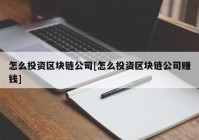 怎么投资区块链公司[怎么投资区块链公司赚钱]