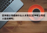 区块链公司最缺什么人才岗位[区块链公司招人能应聘吗]