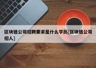 区块链公司招聘要求是什么学历[区块链公司招人]