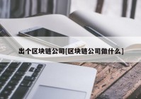 出个区块链公司[区块链公司做什么]