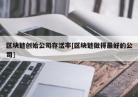 区块链创始公司存活率[区块链做得最好的公司]