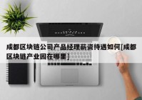 成都区块链公司产品经理薪资待遇如何[成都区块链产业园在哪里]